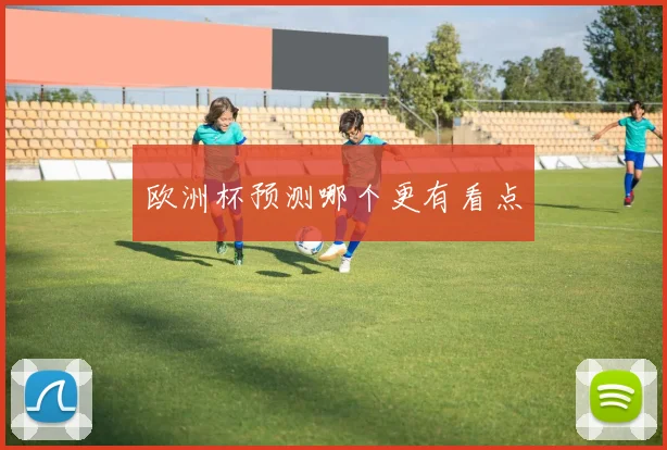 欧洲杯预测哪个更有看点