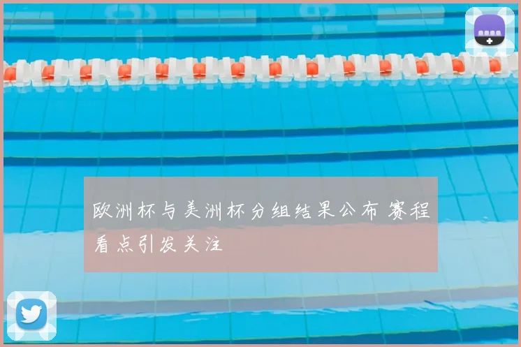欧洲杯与美洲杯分组结果公布 赛程看点引发关注