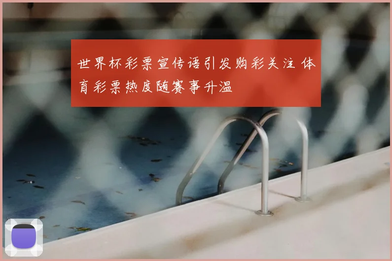 世界杯彩票宣传语引发购彩关注 体育彩票热度随赛事升温