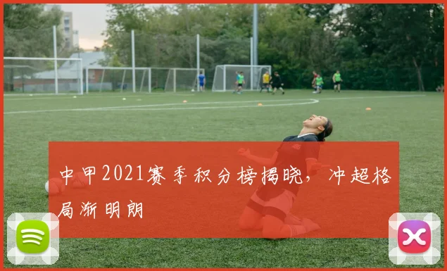 中甲2021赛季积分榜揭晓,冲超格局渐明朗