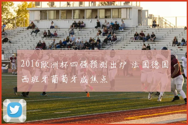 2016欧洲杯四强预测出炉 法国德国西班牙葡萄牙成焦点