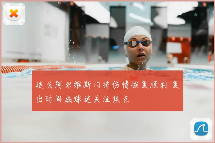 迭戈阿尔维斯门将伤情恢复顺利 复出时间成球迷关注焦点