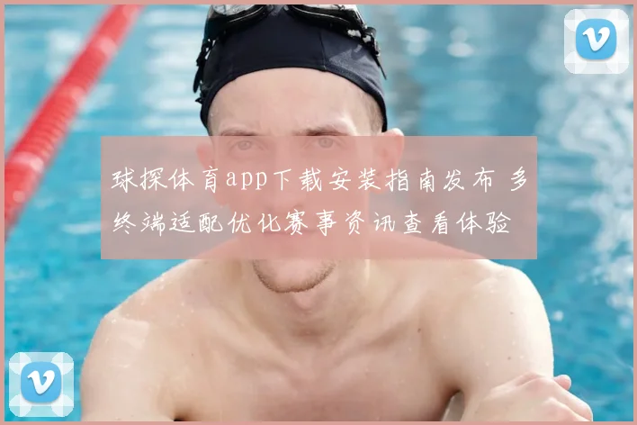 球探体育app下载安装指南发布 多终端适配优化赛事资讯查看体验