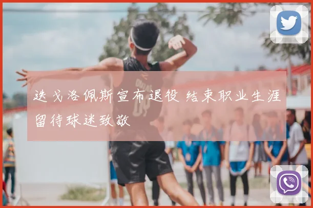 迭戈洛佩斯宣布退役 结束职业生涯留待球迷致敬
