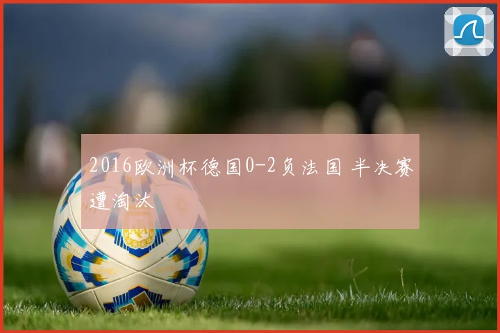 2016欧洲杯德国0-2负法国 半决赛遭淘汰