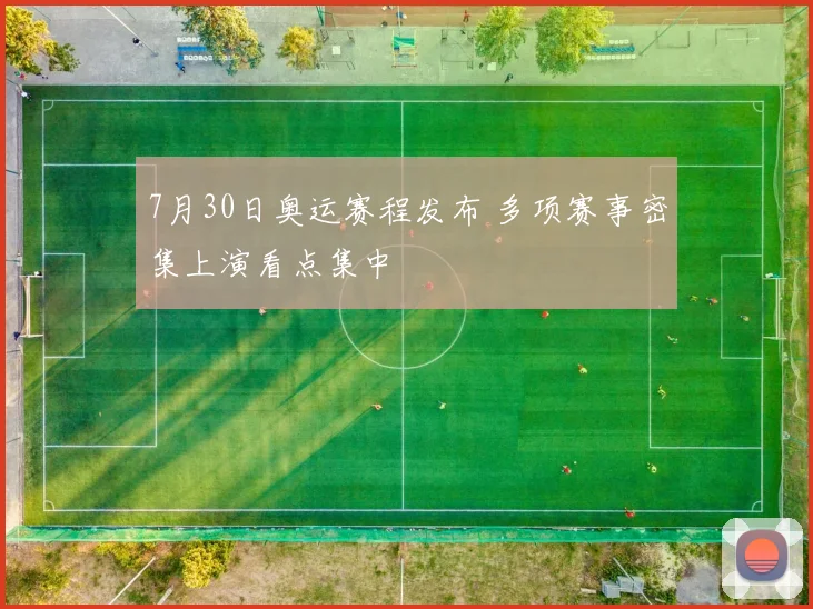 7月30日奥运赛程发布 多项赛事密集上演看点集中