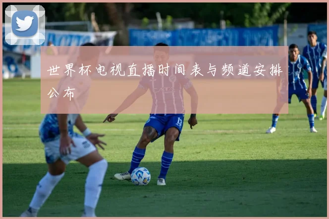 世界杯电视直播时间表与频道安排公布