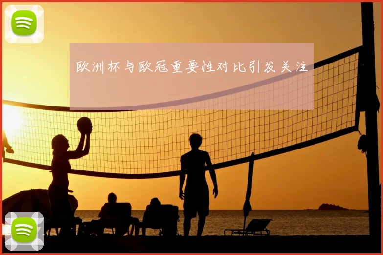 欧洲杯与欧冠重要性对比引发关注