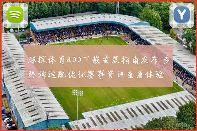 球探体育app下载安装指南发布 多终端适配优化赛事资讯查看体验