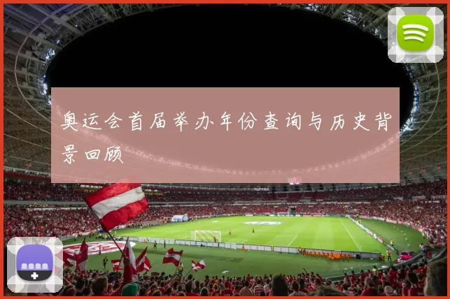 奥运会首届举办年份查询与历史背景回顾