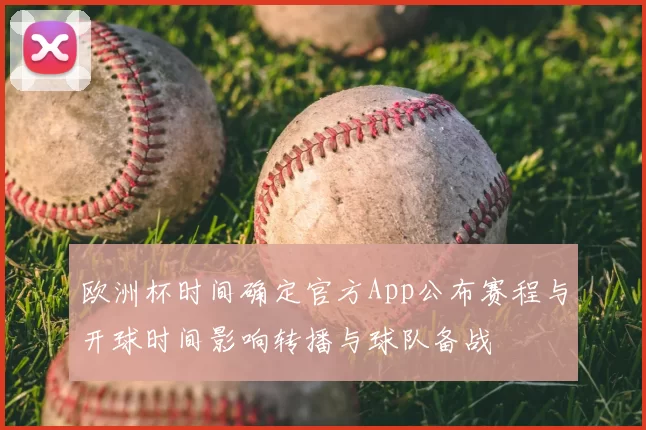欧洲杯时间确定官方App公布赛程与开球时间影响转播与球队备战