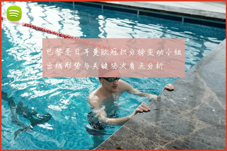 巴黎圣日耳曼欧冠积分榜变动小组出线形势与关键场次看点分析