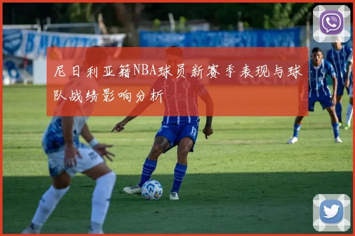 尼日利亚籍NBA球员新赛季表现与球队战绩影响分析