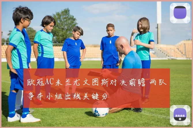 欧冠AC米兰尤文图斯对决前瞻 两队争夺小组出线关键分