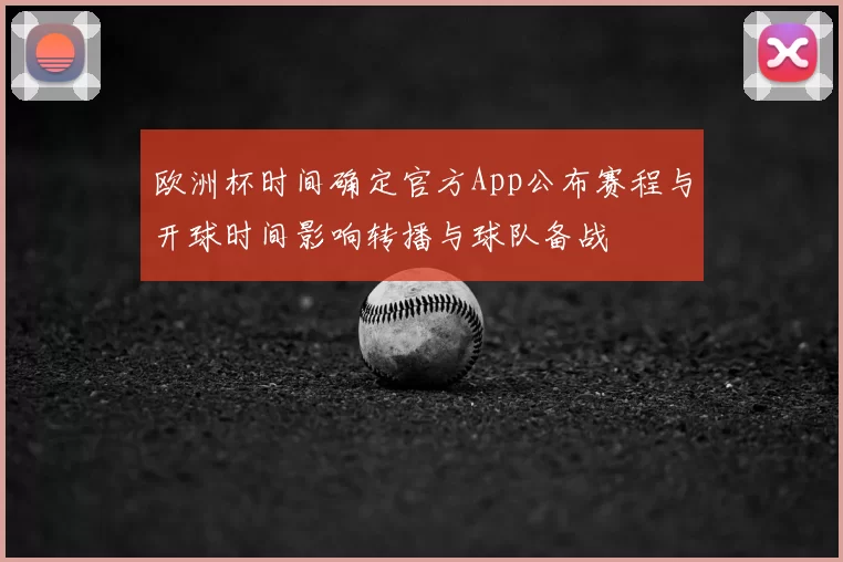 欧洲杯时间确定官方App公布赛程与开球时间影响转播与球队备战