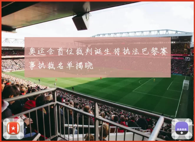 奥运会首位裁判诞生将执法巴黎赛事执裁名单揭晓