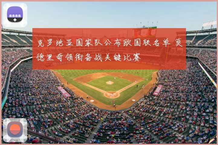 克罗地亚国家队公布欧国联名单 莫德里奇领衔备战关键比赛