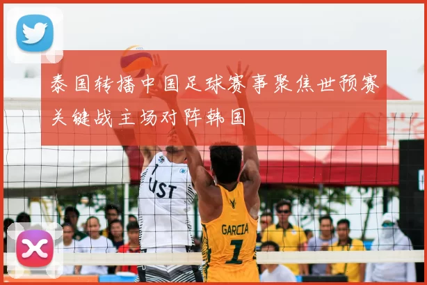 泰国转播中国足球赛事聚焦世预赛关键战主场对阵韩国