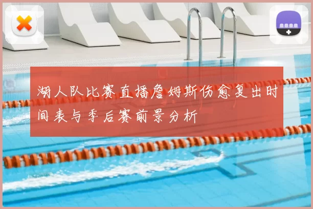 湖人队比赛直播詹姆斯伤愈复出时间表与季后赛前景分析