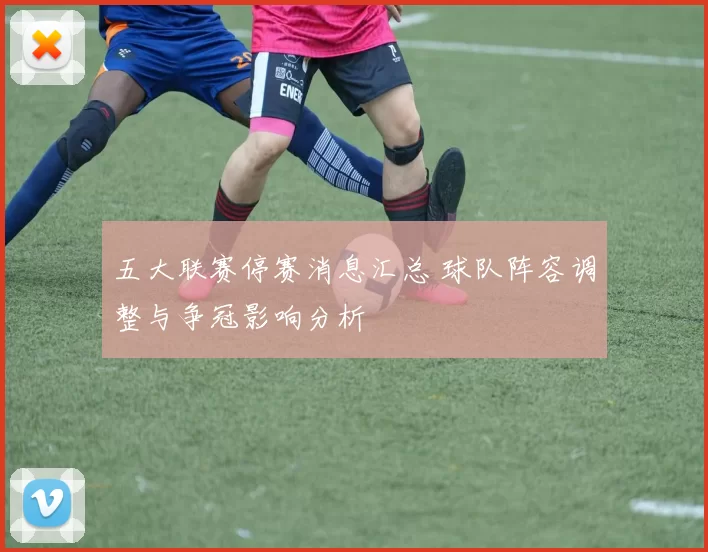 五大联赛停赛消息汇总 球队阵容调整与争冠影响分析