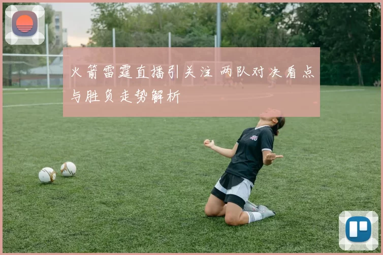 火箭雷霆直播引关注 两队对决看点与胜负走势解析