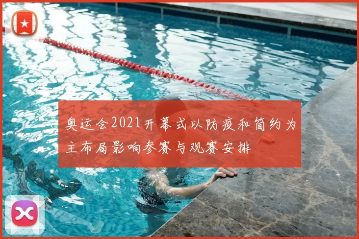 奥运会2021开幕式以防疫和简约为主布局影响参赛与观赛安排