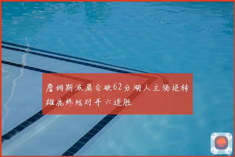 詹姆斯浓眉合砍62分湖人主场逆转雄鹿终结对手六连胜
