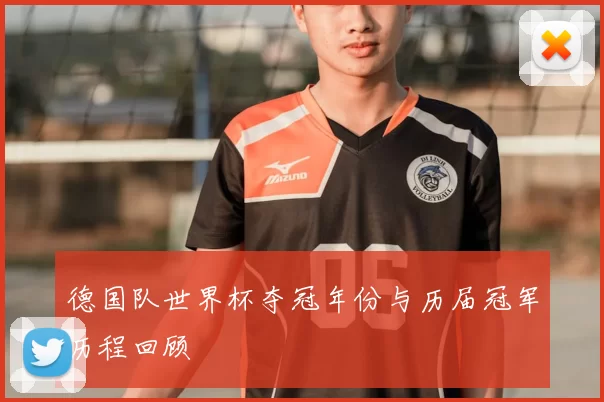 德国队世界杯夺冠年份与历届冠军历程回顾
