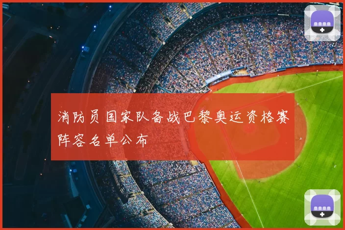 消防员国家队备战巴黎奥运资格赛阵容名单公布