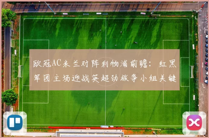 欧冠AC米兰对阵利物浦前瞻：红黑军团主场迎战英超劲旅争小组关键分
