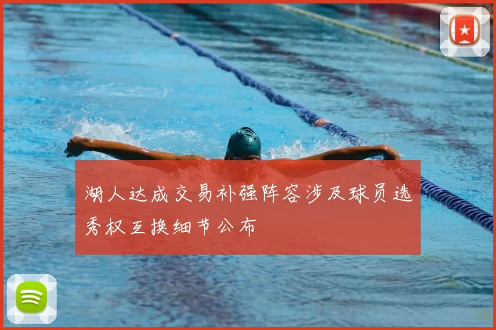 湖人达成交易补强阵容涉及球员选秀权互换细节公布