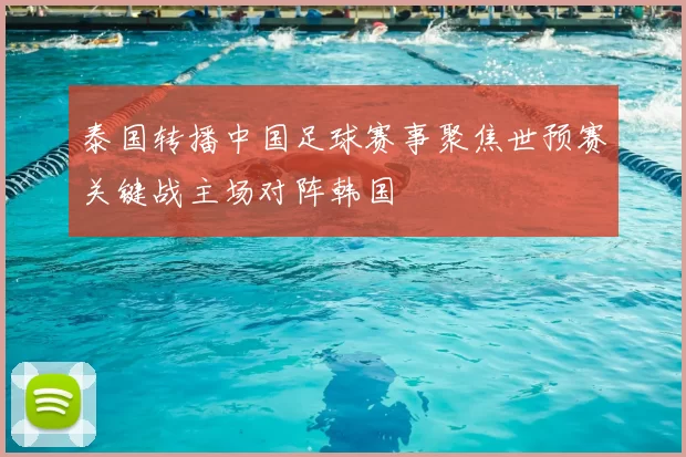 泰国转播中国足球赛事聚焦世预赛关键战主场对阵韩国